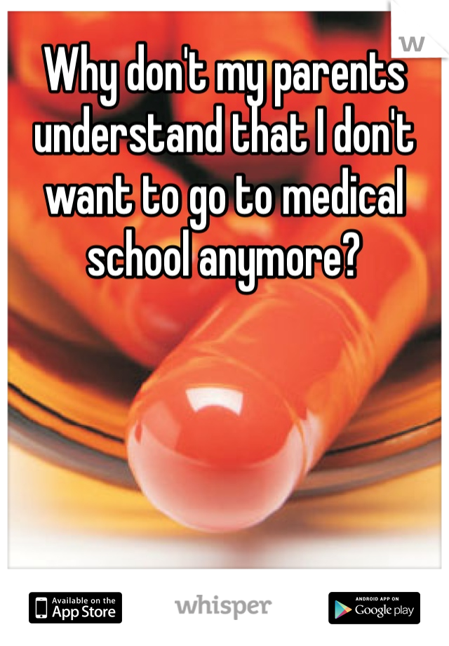 Why don't my parents understand that I don't want to go to medical school anymore?