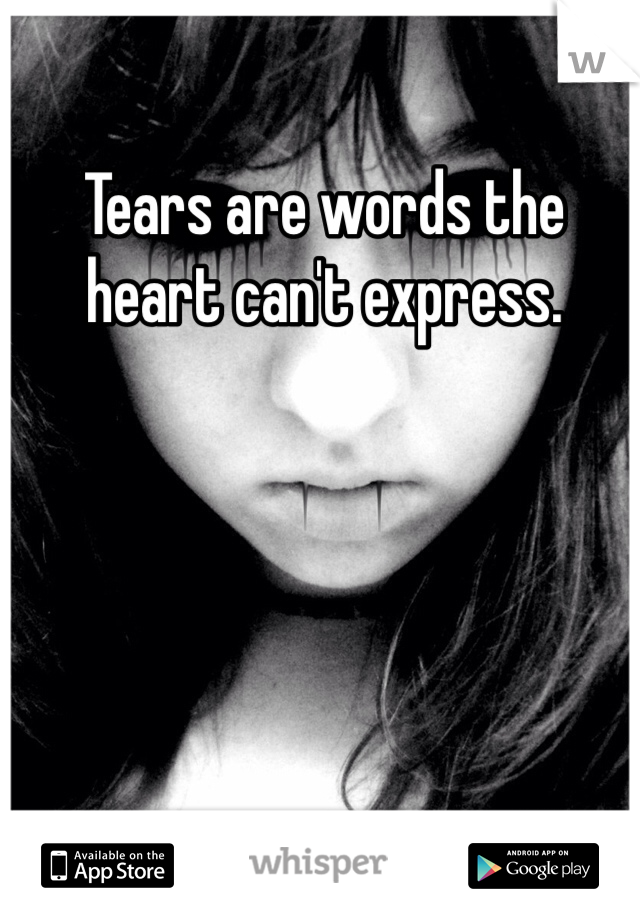 Tears are words the heart can't express.