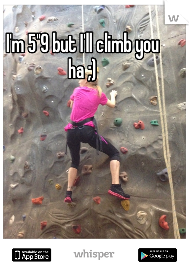 I'm 5"9 but I'll climb you ha ;)