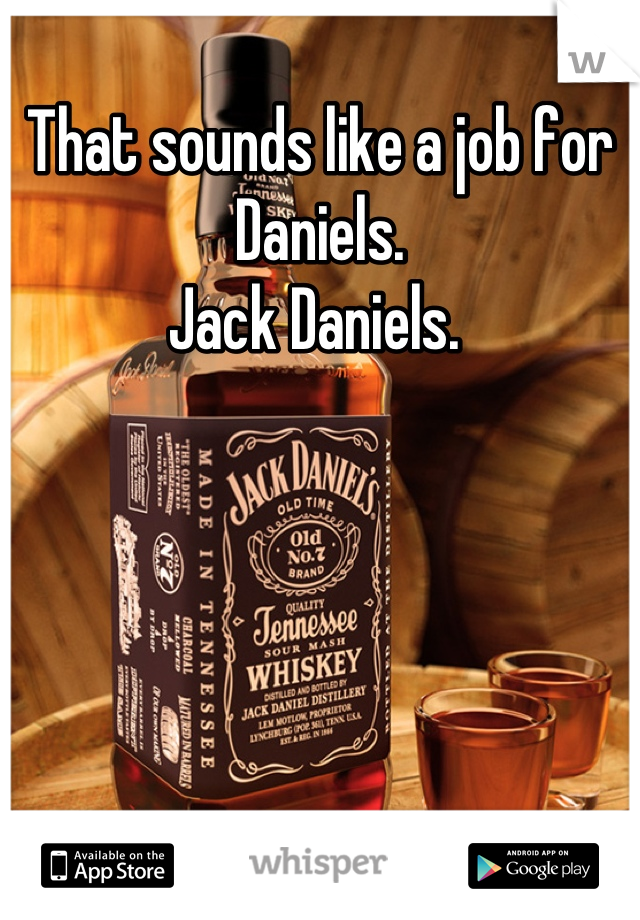 That sounds like a job for Daniels. 
Jack Daniels. 