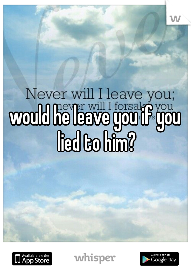 would he leave you if you lied to him?