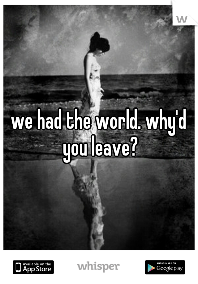we had the world. why'd you leave?