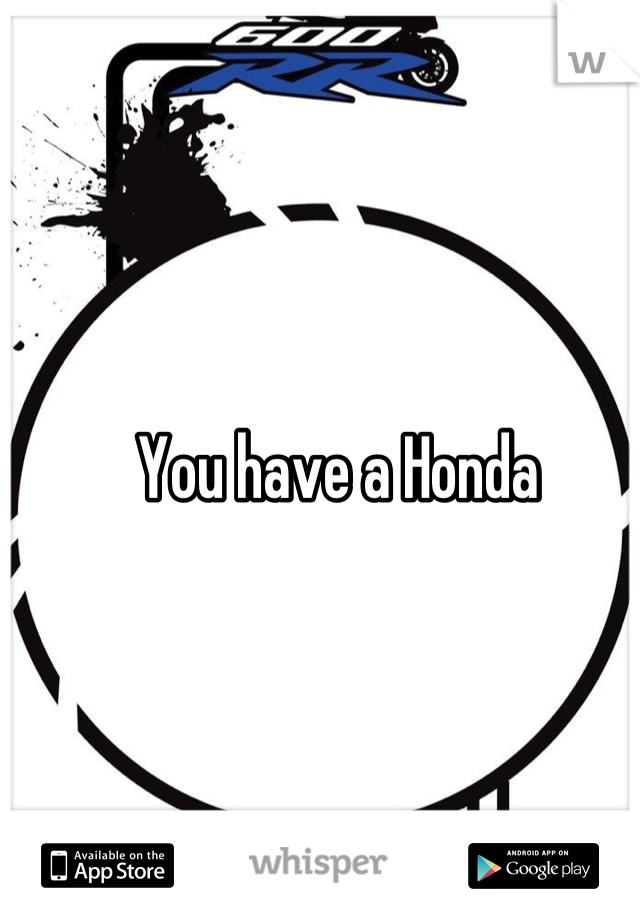 You have a Honda 
