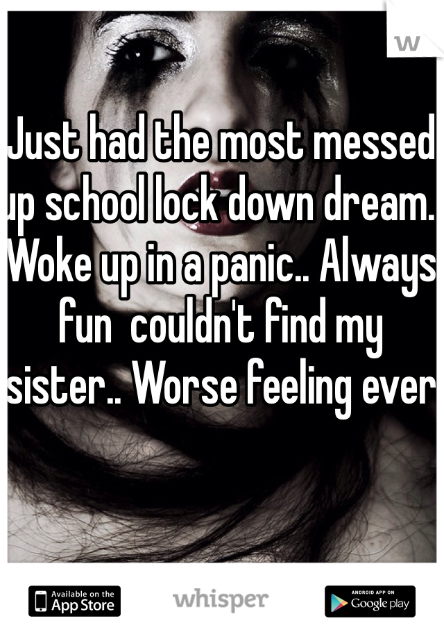 Just had the most messed up school lock down dream.  Woke up in a panic.. Always fun  couldn't find my sister.. Worse feeling ever 