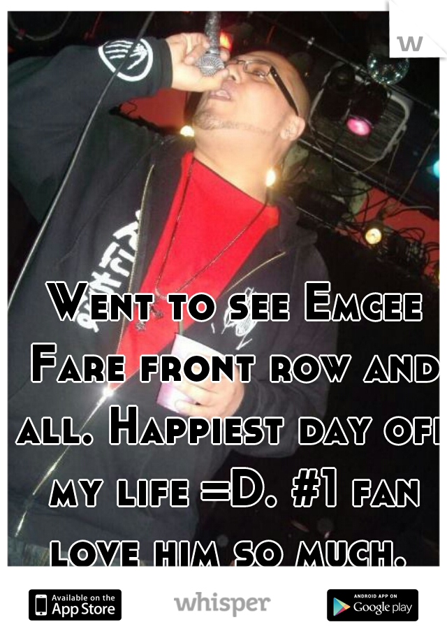  Went to see Emcee Fare front row and all. Happiest day off my life =D. #1 fan love him so much. 