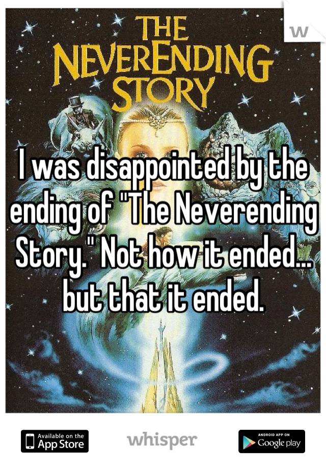 I was disappointed by the ending of "The Neverending Story." Not how it ended... but that it ended.