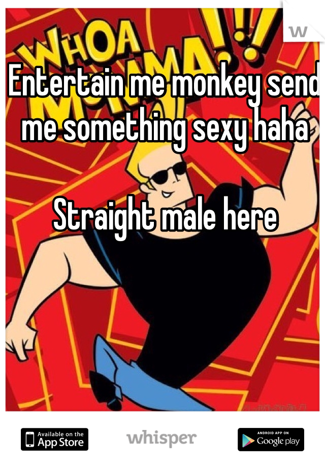 Entertain me monkey send me something sexy haha 

Straight male here 