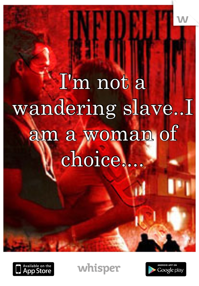 I'm not a wandering slave..I am a woman of choice....