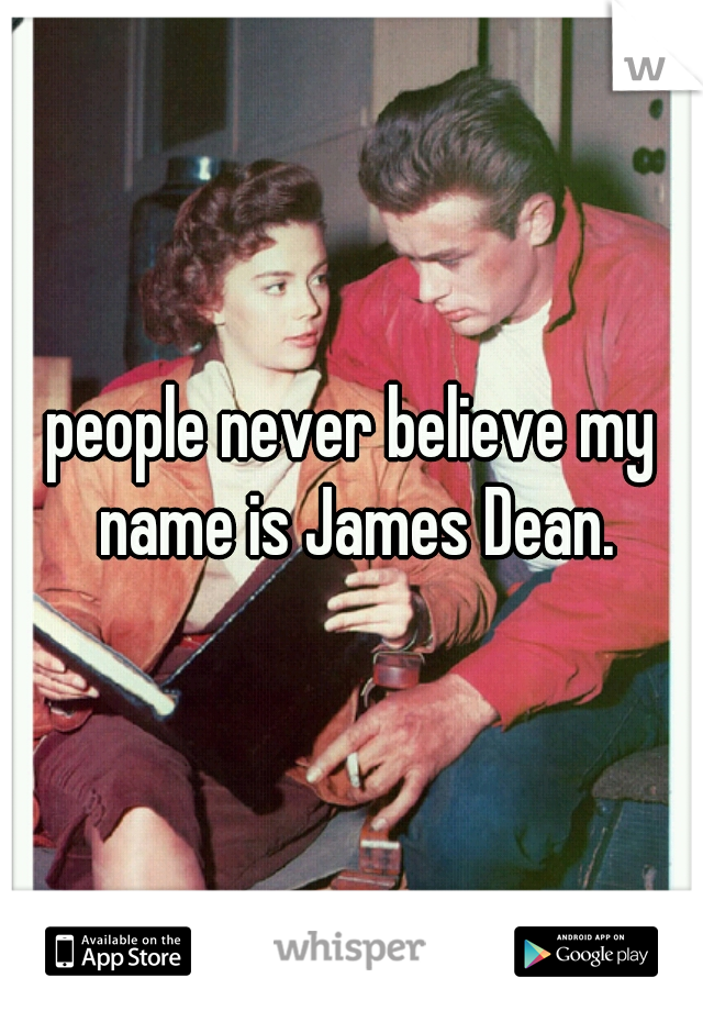 people never believe my name is James Dean.