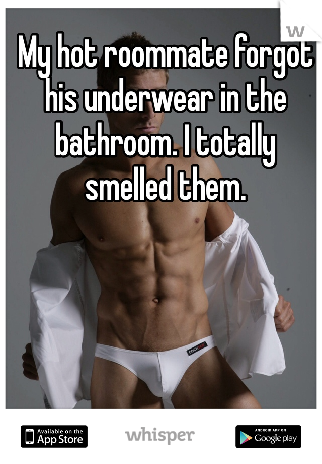 My hot roommate forgot his underwear in the bathroom. I totally smelled them. 