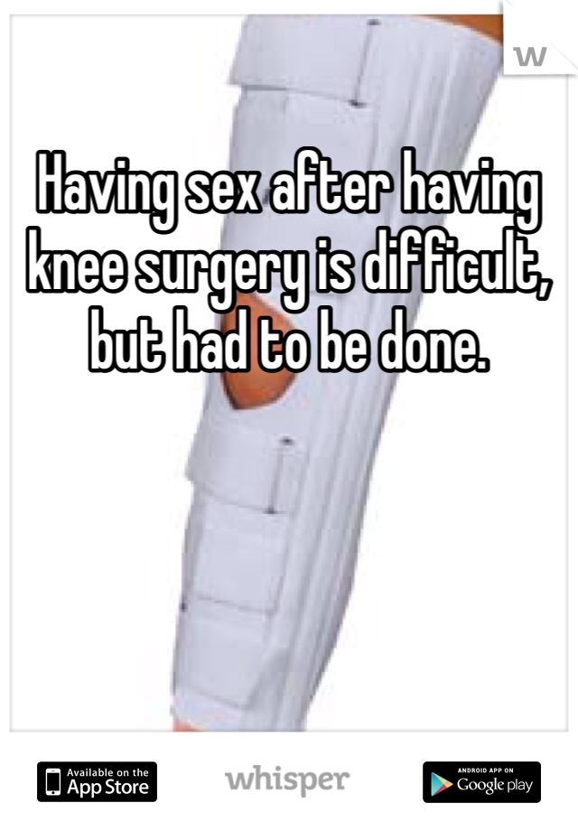 Having sex after having knee surgery is difficult, but had to be done.