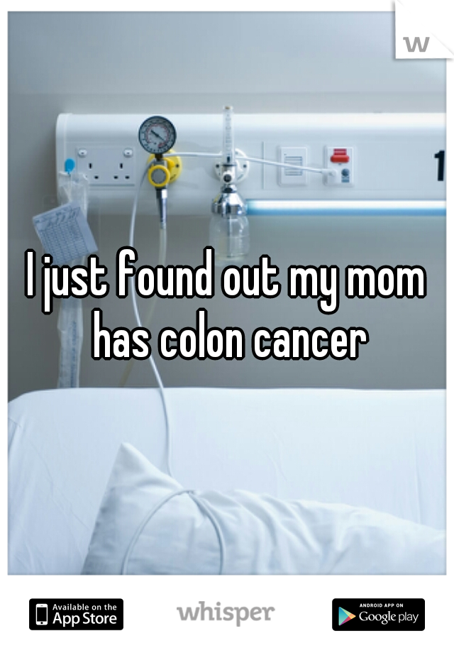 I just found out my mom has colon cancer