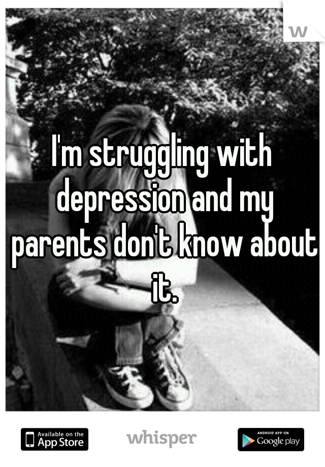 I'm struggling with depression and my parents don't know about it.