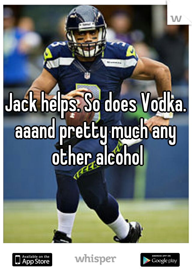 Jack helps. So does Vodka.
aaand pretty much any other alcohol