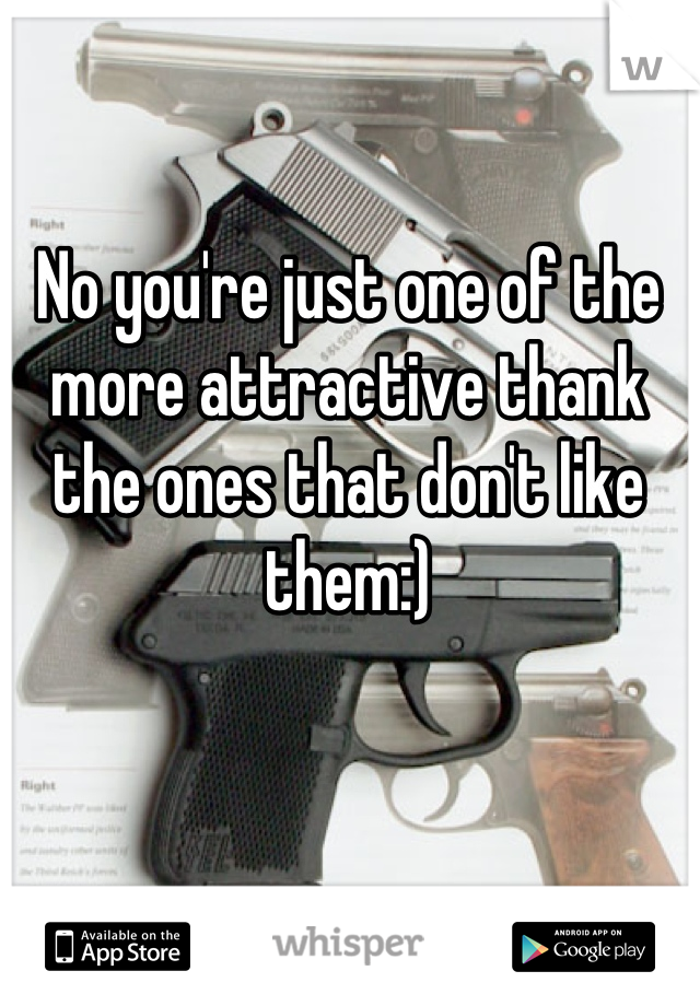 No you're just one of the more attractive thank the ones that don't like them:)