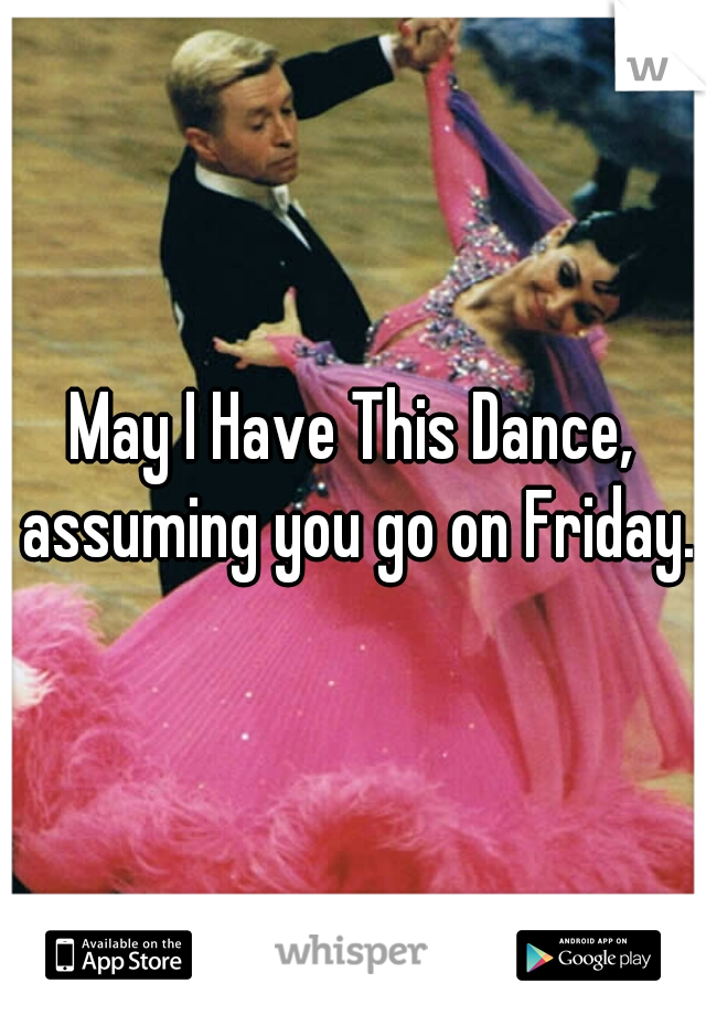 May I Have This Dance, assuming you go on Friday.