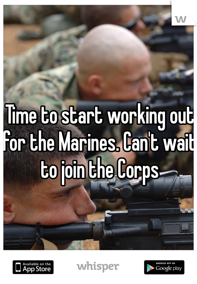 Time to start working out for the Marines. Can't wait to join the Corps 