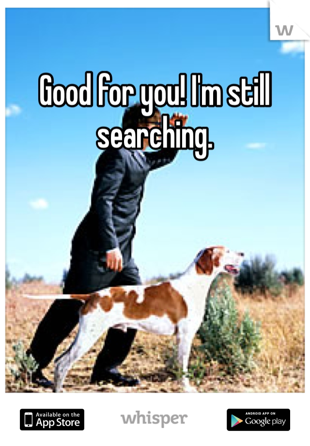 Good for you! I'm still searching.