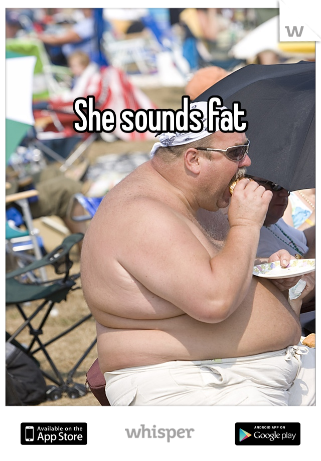 She sounds fat
