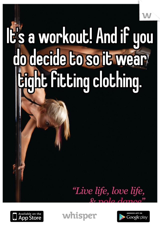 It's a workout! And if you do decide to so it wear tight fitting clothing.