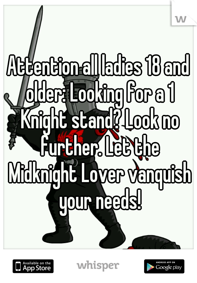 Attention all ladies 18 and older: Looking for a 1 Knight stand? Look no further. Let the Midknight Lover vanquish your needs!