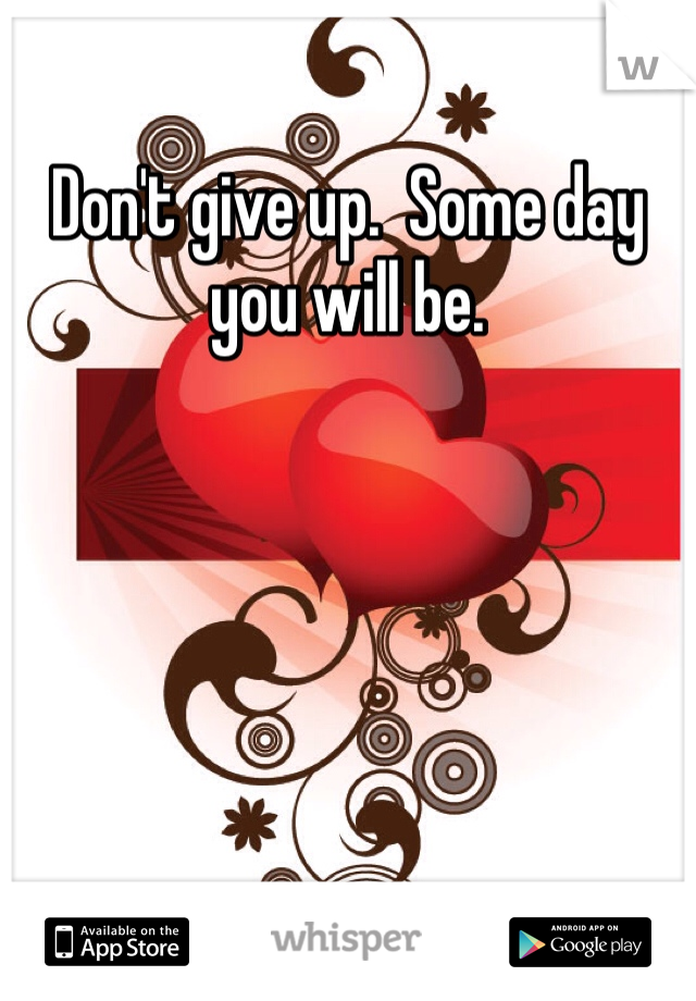 Don't give up.  Some day you will be.