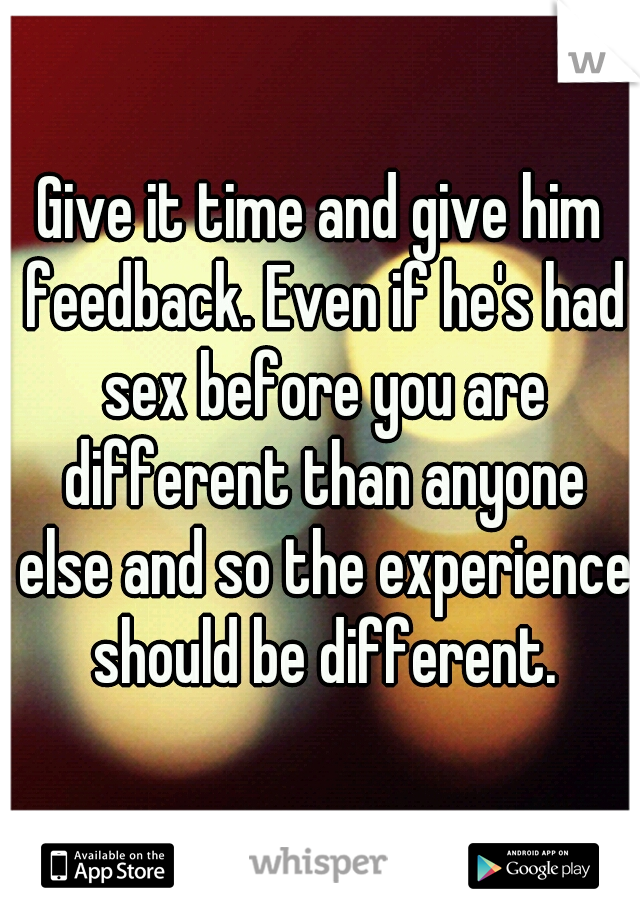 Give it time and give him feedback. Even if he's had sex before you are different than anyone else and so the experience should be different.