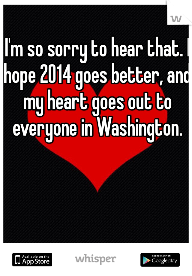 I'm so sorry to hear that. I hope 2014 goes better, and my heart goes out to everyone in Washington. 