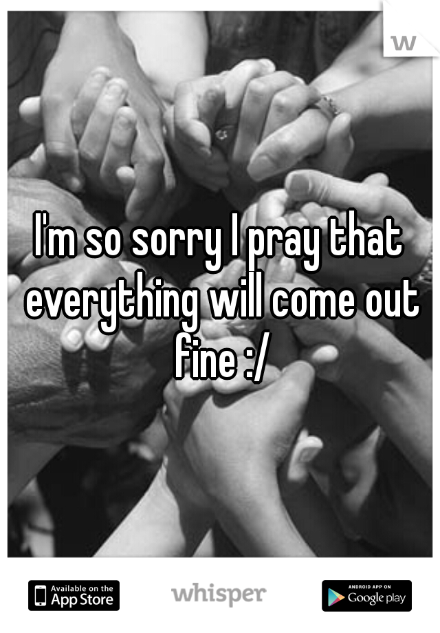 I'm so sorry I pray that everything will come out fine :/
