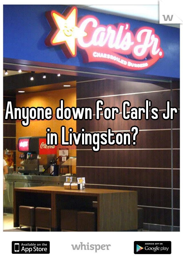 Anyone down for Carl's Jr in Livingston?