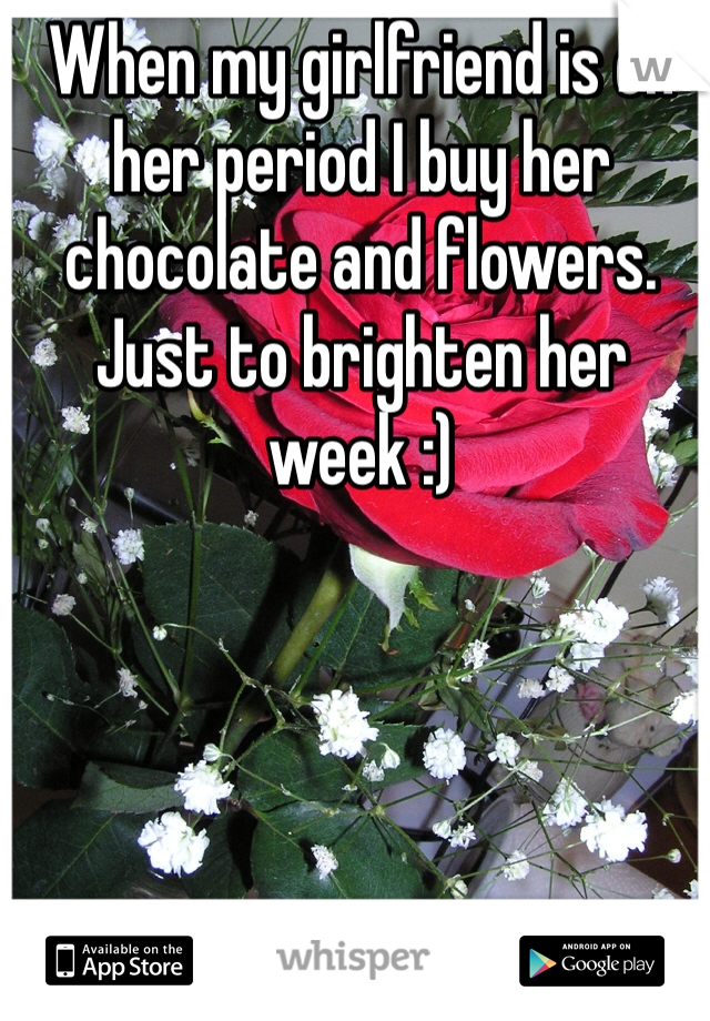 When my girlfriend is on her period I buy her chocolate and flowers. Just to brighten her week :) 