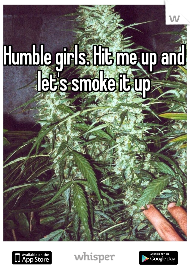 Humble girls. Hit me up and let's smoke it up