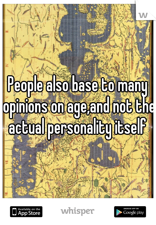 People also base to many opinions on age,and not the actual personality itself 