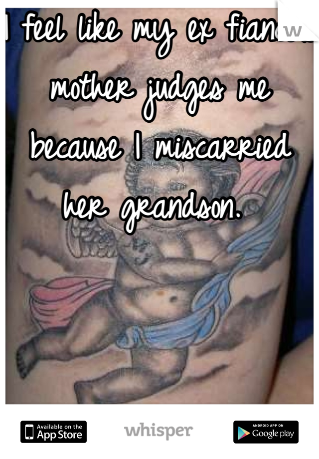 I feel like my ex fiancé's mother judges me because I miscarried her grandson. 