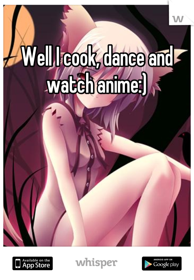 Well I cook, dance and watch anime:)
