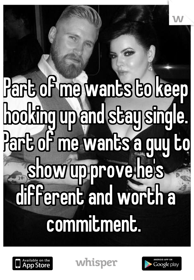 Part of me wants to keep hooking up and stay single. Part of me wants a guy to show up prove he's different and worth a commitment. 