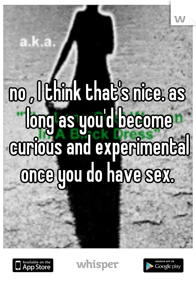 no , I think that's nice. as long as you'd become curious and experimental once you do have sex. 