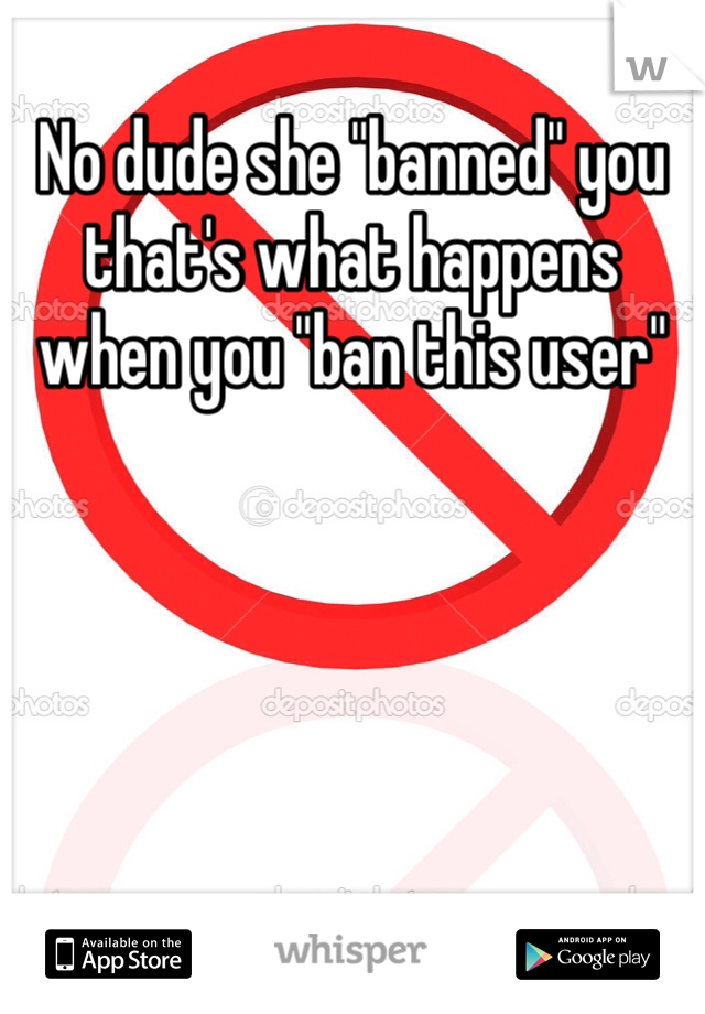 No dude she "banned" you that's what happens when you "ban this user"