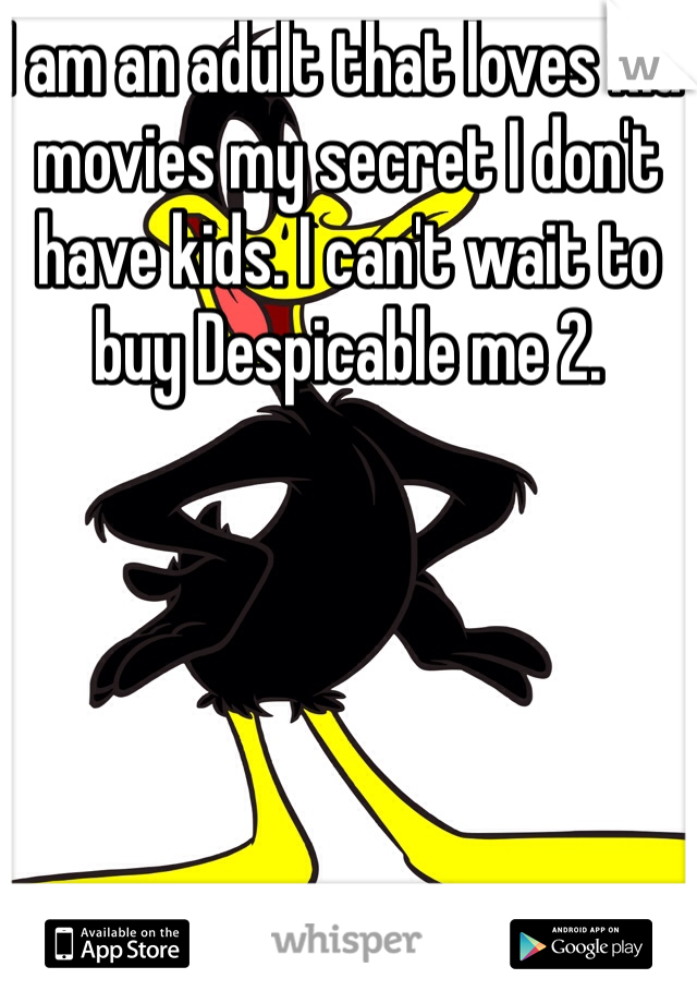 I am an adult that loves kid movies my secret I don't have kids. I can't wait to buy Despicable me 2.