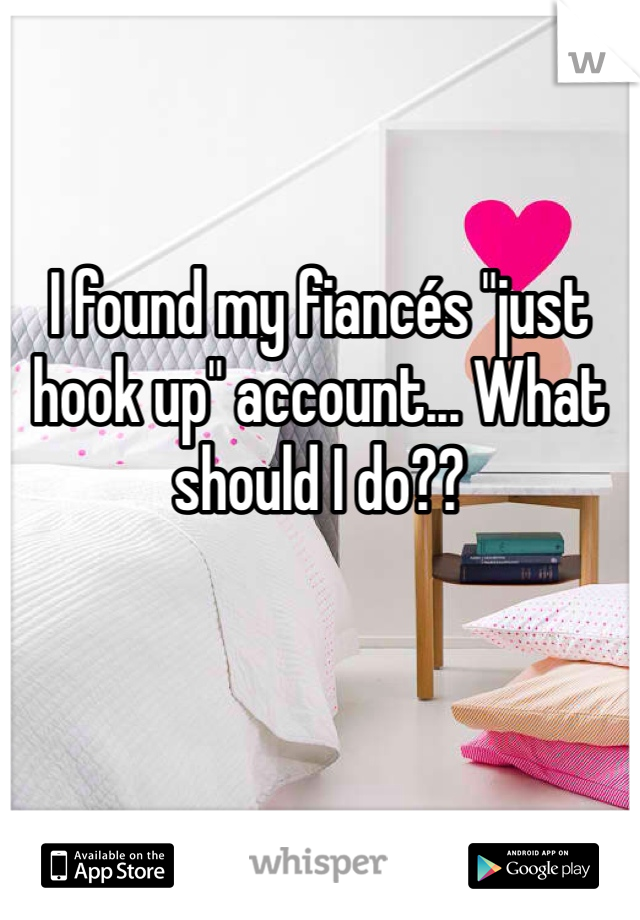 


I found my fiancés "just hook up" account... What should I do??