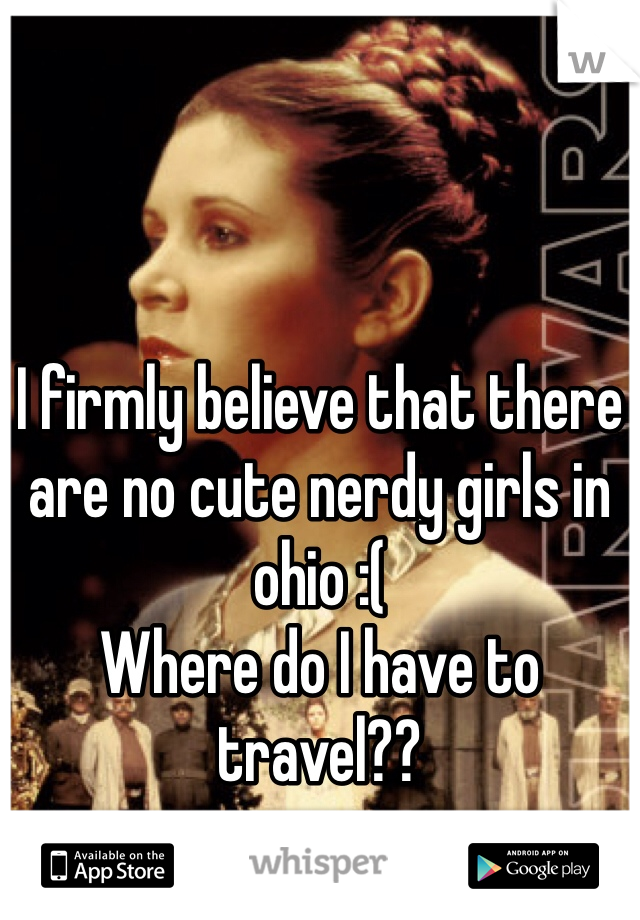 I firmly believe that there are no cute nerdy girls in ohio :( 
Where do I have to travel??