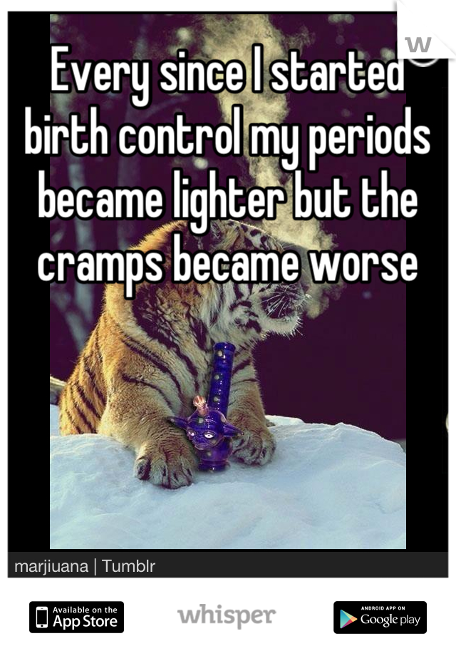 Every since I started birth control my periods became lighter but the cramps became worse
