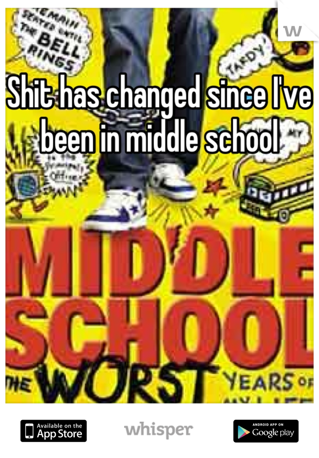 Shit has changed since I've been in middle school