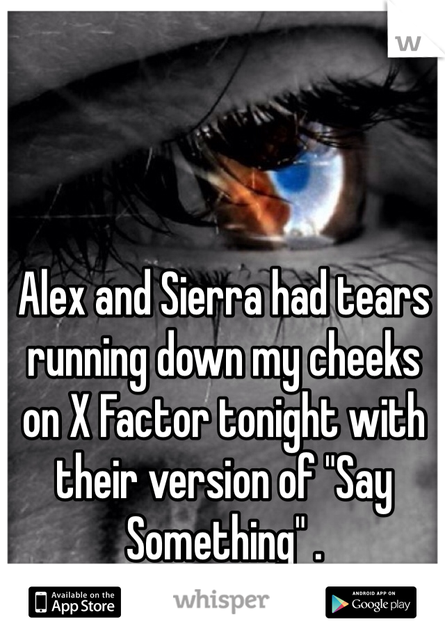 Alex and Sierra had tears running down my cheeks on X Factor tonight with their version of "Say Something" .