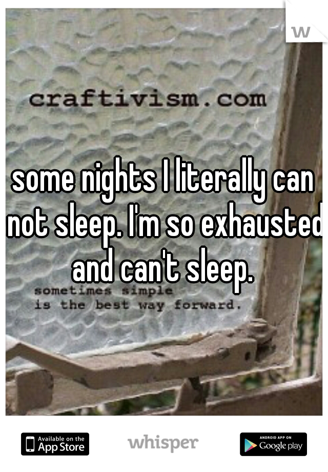 some nights I literally can not sleep. I'm so exhausted and can't sleep. 