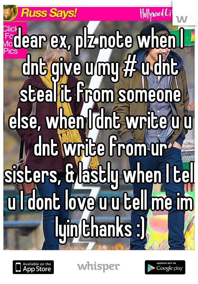 dear ex, plz note when I dnt give u my # u dnt steal it from someone else, when I dnt write u u dnt write from ur sisters, & lastly when I tell u I dont love u u tell me im lyin thanks :)