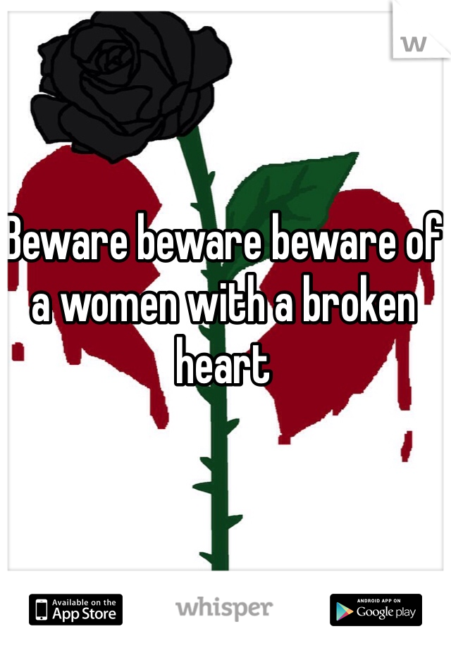 Beware beware beware of a women with a broken heart