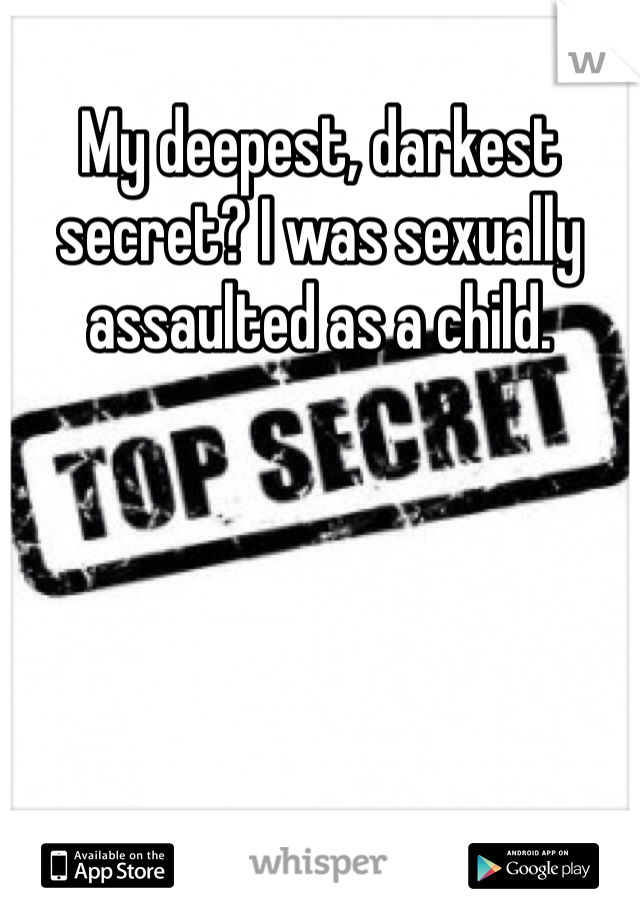 My deepest, darkest secret? I was sexually assaulted as a child. 