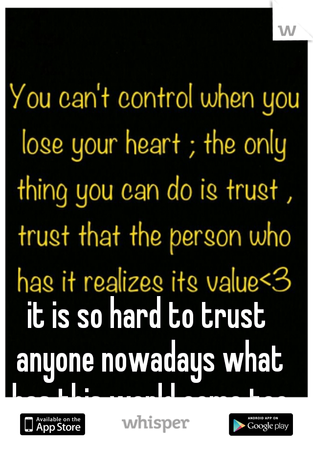it is so hard to trust anyone nowadays what has this world come too
