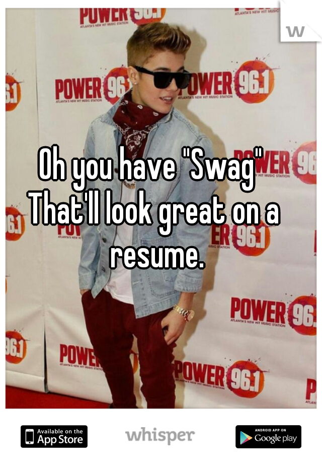 Oh you have "Swag" 
That'll look great on a resume.